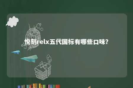 悦刻relx五代国标有哪些口味？ 